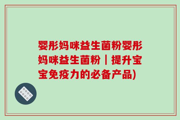 婴彤妈咪益生菌粉婴彤妈咪益生菌粉｜提升宝宝免疫力的必备产品)