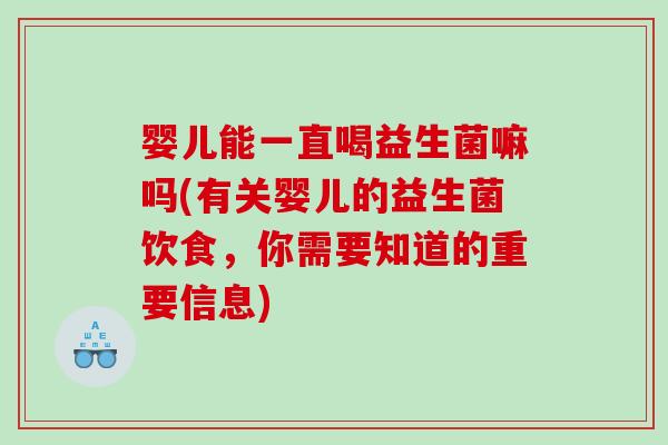 婴儿能一直喝益生菌嘛吗(有关婴儿的益生菌饮食，你需要知道的重要信息)