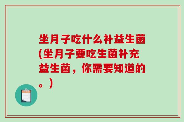 坐月子吃什么补益生菌(坐月子要吃生菌补充益生菌，你需要知道的。)