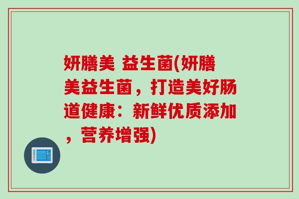 妍膳美 益生菌(妍膳美益生菌，打造美好肠道健康：新鲜优质添加，营养增强)