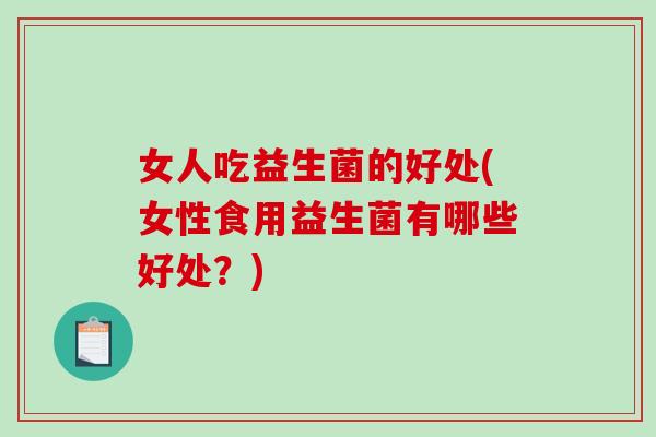 女人吃益生菌的好处(女性食用益生菌有哪些好处？)