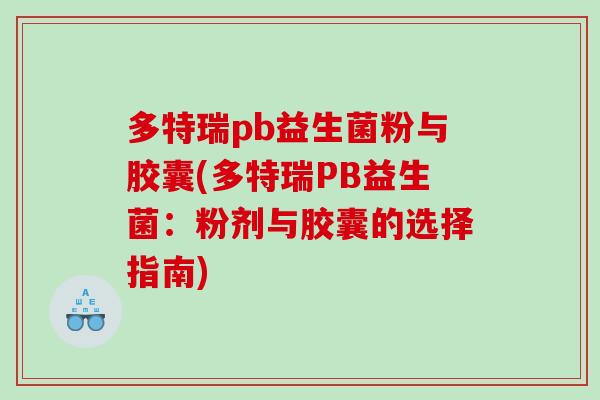 多特瑞pb益生菌粉与胶囊(多特瑞PB益生菌：粉剂与胶囊的选择指南)