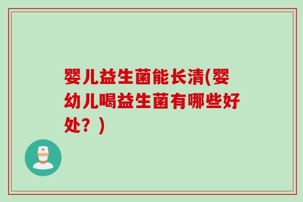 婴儿益生菌能长清(婴幼儿喝益生菌有哪些好处？)