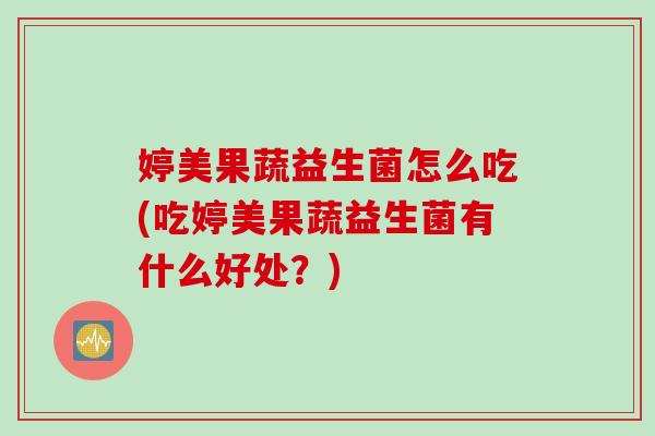 婷美果蔬益生菌怎么吃(吃婷美果蔬益生菌有什么好处？)