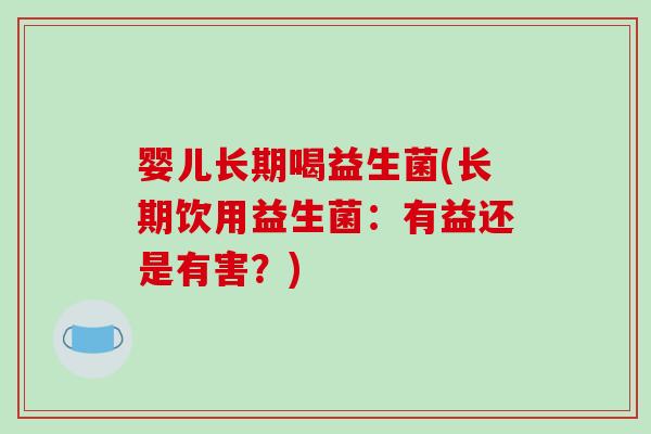 婴儿长期喝益生菌(长期饮用益生菌：有益还是有害？)