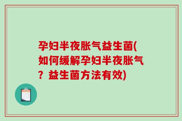 孕妇半夜胀气益生菌(如何缓解孕妇半夜胀气？益生菌方法有效)
