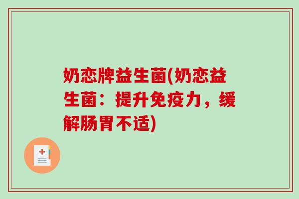 奶恋牌益生菌(奶恋益生菌：提升免疫力，缓解肠胃不适)