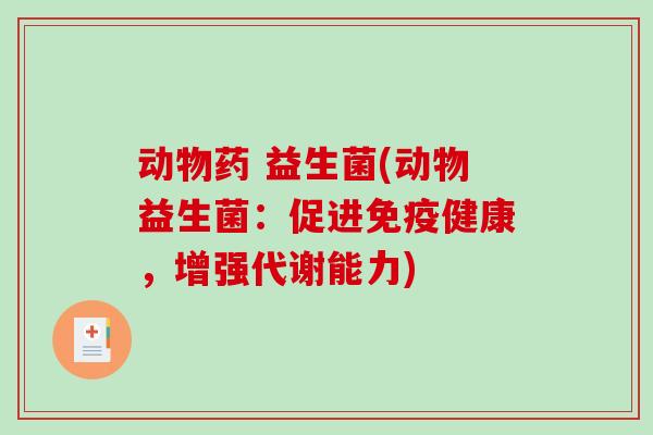 动物药 益生菌(动物益生菌：促进免疫健康，增强代谢能力)