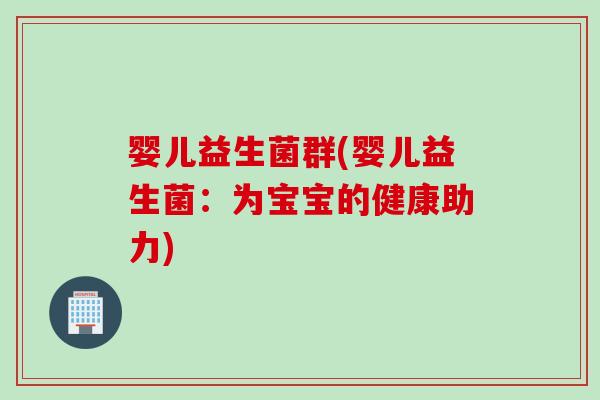 婴儿益生菌群(婴儿益生菌：为宝宝的健康助力)