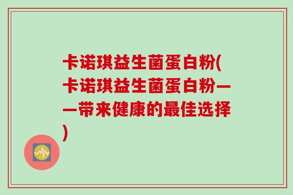 卡诺琪益生菌蛋白粉(卡诺琪益生菌蛋白粉——带来健康的最佳选择)