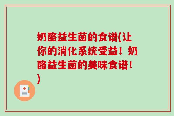 奶酪益生菌的食谱(让你的消化系统受益！奶酪益生菌的美味食谱！)