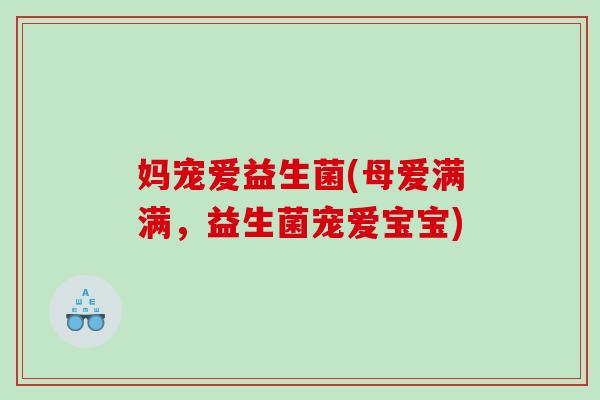 妈宠爱益生菌(母爱满满，益生菌宠爱宝宝)