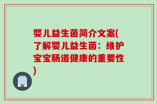 婴儿益生菌简介文案(了解婴儿益生菌:维护宝宝肠道健康的重要性) 婴儿益生菌简介文案(了解婴儿益生菌:维护宝宝肠道健康的重要性)
