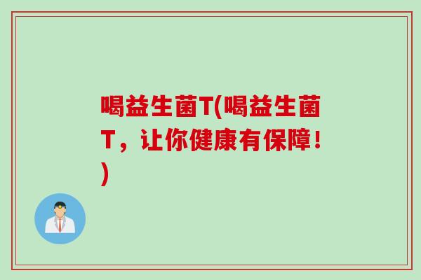 喝益生菌T(喝益生菌T,让你健康有保障!) 喝益生菌T(喝益生菌T,让你健康有保障!)