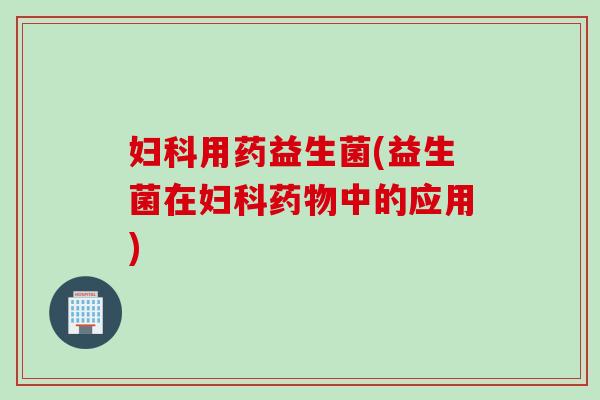 用药益生菌(益生菌在中的应用) 用药益生菌(益生菌在中的应用)