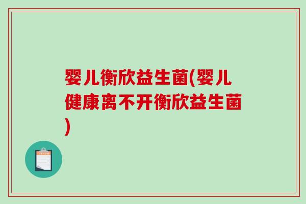 婴儿衡欣益生菌(婴儿健康离不开衡欣益生菌) 婴儿衡欣益生菌(婴儿健康离不开衡欣益生菌)