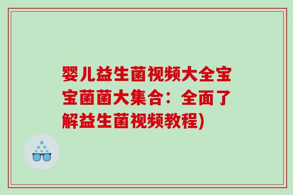婴儿益生菌视频大全宝宝菌菌大集合：全面了解益生菌视频教程)