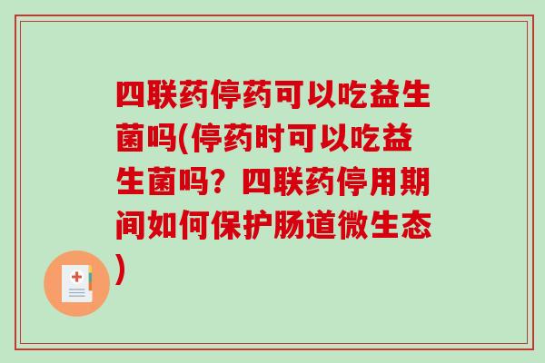四联药停药可以吃益生菌吗(停药时可以吃益生菌吗？四联药停用期间如何保护肠道微生态)