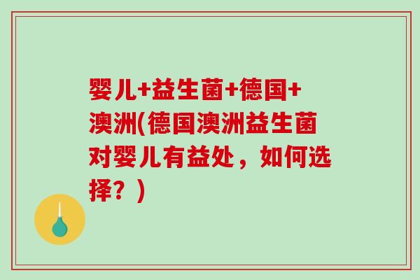 婴儿+益生菌+德国+澳洲(德国澳洲益生菌对婴儿有益处,如何选择?) 婴儿+益生菌+德国+澳洲(德国澳洲益生菌对婴儿有益处,如何选择?)