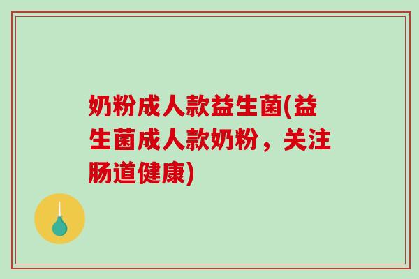 奶粉成人款益生菌(益生菌成人款奶粉，关注肠道健康)