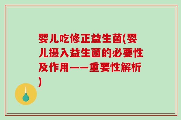 婴儿吃修正益生菌(婴儿摄入益生菌的必要性及作用——重要性解析) 婴儿吃修正益生菌(婴儿摄入益生菌的必要性及作用——重要性解析)