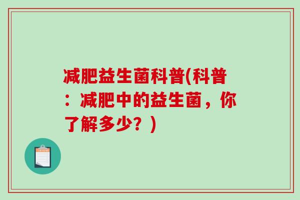益生菌科普(科普:中的益生菌,你了解多少?) 益生菌科普(科普:中的益生菌,你了解多少?)