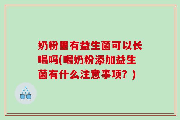 奶粉里有益生菌可以长喝吗(喝奶粉添加益生菌有什么注意事项？)