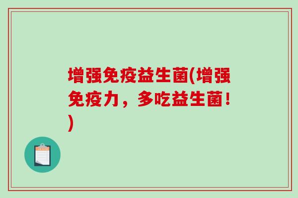 增强益生菌(增强力,多吃益生菌!) 增强益生菌(增强力,多吃益生菌!)