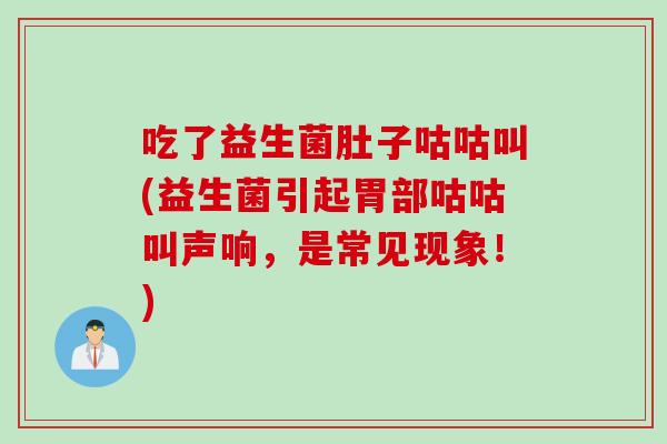 吃了益生菌肚子咕咕叫(益生菌引起胃部咕咕叫声响，是常见现象！)