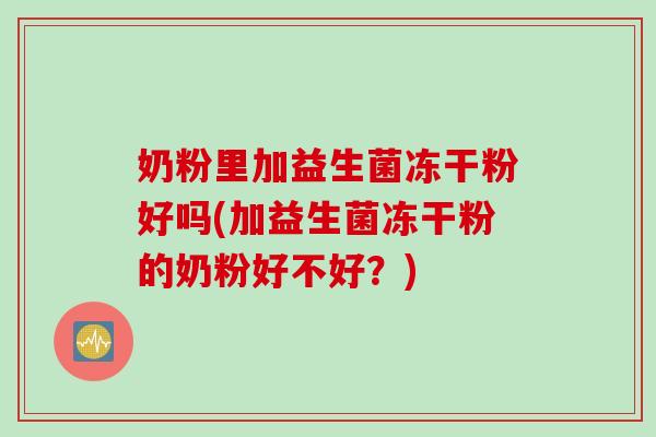 奶粉里加益生菌冻干粉好吗(加益生菌冻干粉的奶粉好不好?) 奶粉里加益生菌冻干粉好吗(加益生菌冻干粉的奶粉好不好?)