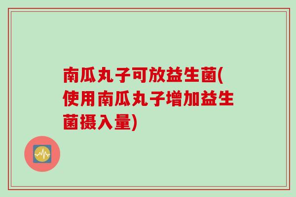 南瓜丸子可放益生菌(使用南瓜丸子增加益生菌摄入量) 南瓜丸子可放益生菌(使用南瓜丸子增加益生菌摄入量)