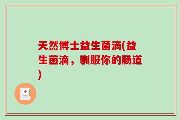 天然博士益生菌滴(益生菌滴,驯服你的肠道) 天然博士益生菌滴(益生菌滴,驯服你的肠道)