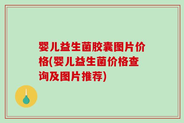 婴儿益生菌胶囊图片价格(婴儿益生菌价格查询及图片推荐) 婴儿益生菌胶囊图片价格(婴儿益生菌价格查询及图片推荐)