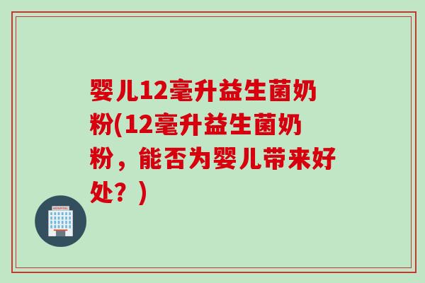 婴儿12毫升益生菌奶粉(12毫升益生菌奶粉,能否为婴儿带来好处?) 婴儿12毫升益生菌奶粉(12毫升益生菌奶粉,能否为婴儿带来好处?)