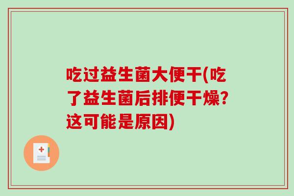 吃过益生菌大便干(吃了益生菌后排便干燥？这可能是原因)