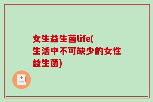 女生益生菌life(生活中不可缺少的女性益生菌) 女生益生菌life(生活中不可缺少的女性益生菌)