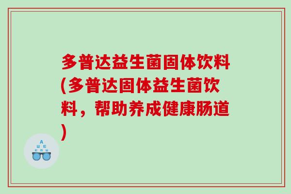 多普达益生菌固体饮料(多普达固体益生菌饮料,帮助养成健康肠道) 多普达益生菌固体饮料(多普达固体益生菌饮料,帮助养成健康肠道)