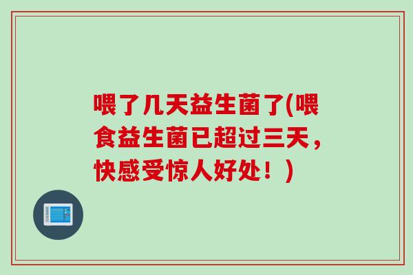 喂了几天益生菌了(喂食益生菌已超过三天,快感受惊人好处!) 喂了几天益生菌了(喂食益生菌已超过三天,快感受惊人好处!)
