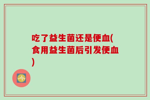 吃了益生菌还是便(食用益生菌后引发便)