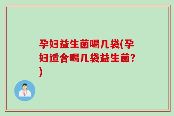 孕妇益生菌喝几袋(孕妇适合喝几袋益生菌?) 孕妇益生菌喝几袋(孕妇适合喝几袋益生菌?)