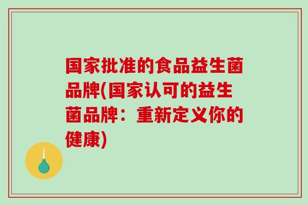国家批准的食品益生菌品牌(国家认可的益生菌品牌:重新定义你的健康) 国家批准的食品益生菌品牌(国家认可的益生菌品牌:重新定义你的健康)