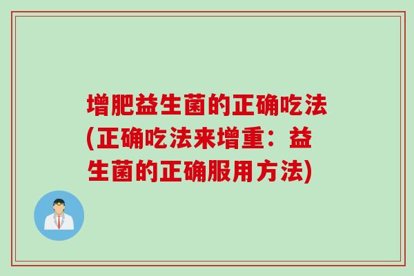 增肥益生菌的正确吃法(正确吃法来增重:益生菌的正确服用方法) 增肥益生菌的正确吃法(正确吃法来增重:益生菌的正确服用方法)
