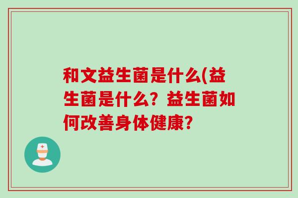 和文益生菌是什么(益生菌是什么？益生菌如何改善身体健康？