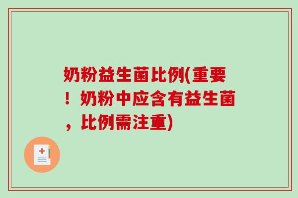 奶粉益生菌比例(重要!奶粉中应含有益生菌,比例需注重) 奶粉益生菌比例(重要!奶粉中应含有益生菌,比例需注重)