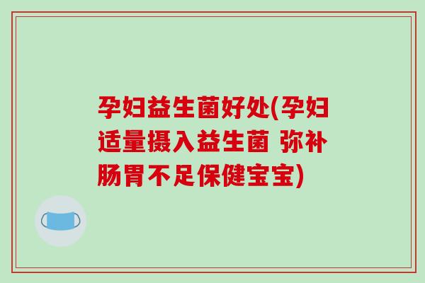 孕妇益生菌好处(孕妇适量摄入益生菌 弥补肠胃不足保健宝宝) 孕妇益生菌好处(孕妇适量摄入益生菌 弥补肠胃不足保健宝宝)