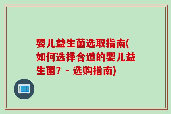 婴儿益生菌选取指南(如何选择合适的婴儿益生菌?- 选购指南) 婴儿益生菌选取指南(如何选择合适的婴儿益生菌?- 选购指南)