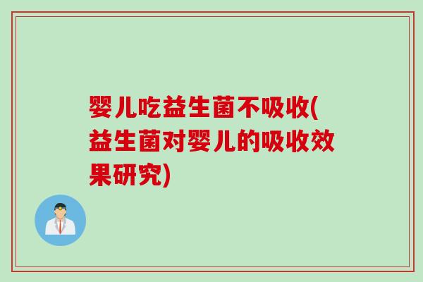 婴儿吃益生菌不吸收(益生菌对婴儿的吸收效果研究)