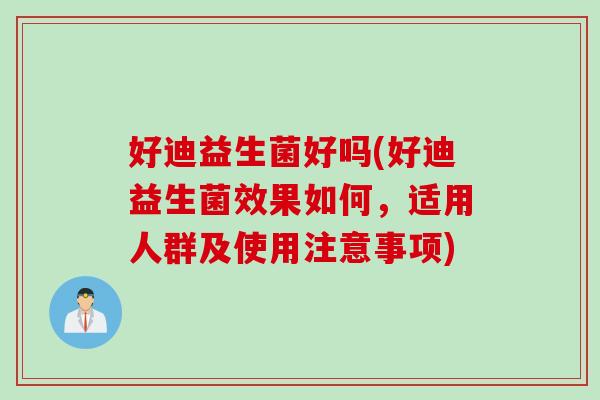 好迪益生菌好吗(好迪益生菌效果如何,适用人群及使用注意事项) 好迪益生菌好吗(好迪益生菌效果如何,适用人群及使用注意事项)