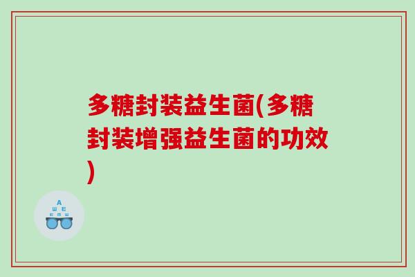 多糖封装益生菌(多糖封装增强益生菌的功效)