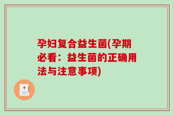 孕妇复合益生菌(孕期必看:益生菌的正确用法与注意事项) 孕妇复合益生菌(孕期必看:益生菌的正确用法与注意事项)